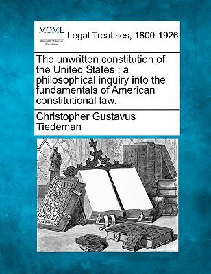 unwritten constitution of the United States : a philosophical inquiry into the fundamentals of American constitutional Law  N/A 9781117466019 Front Cover
