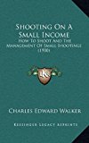 Shooting on a Small Income : How to Shoot and the Management of Small Shootings (1900) N/A 9781165032020 Front Cover