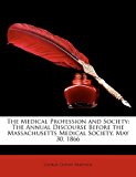 Medical Profession and Society: the Annual Discourse Before the Massachusetts Medical Society, May 30 1866  N/A 9781173259020 Front Cover