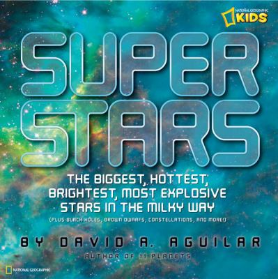 Super Stars The Biggest, Hottest, Brightest, and Most Explosive Stars in the Milky Way  2010 9781426306020 Front Cover
