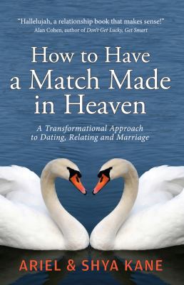 How to Have a Match Made in Heaven A Transformational Approach to Dating, Relating and Marriage  2012 9781888043020 Front Cover