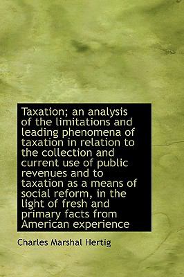 Taxation; an Analysis of the Limitations and Leading Phenomena of Taxation in Relation to the Collec N/A 9781115174022 Front Cover