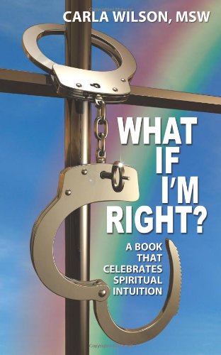 What If I'm Right? A Book that Celebrates Spiritual Intuition  2011 9781456718022 Front Cover
