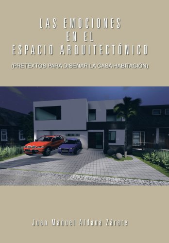 Las Emociones En El Espacio Arquitectonico: Pretextos Para Disenar La Casa Habitacion  2013 9781463354022 Front Cover