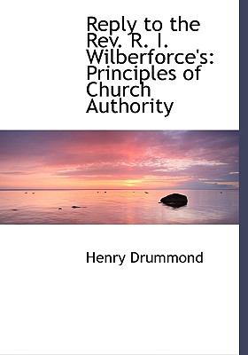 Reply to the Rev. R. I. Wilberforce's: Principles of Church Authority  2008 (Large Type) 9780554511023 Front Cover