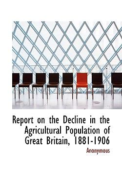 Report on the Decline in the Agricultural Population of Great Britain, 1881-1906  N/A 9781116761023 Front Cover