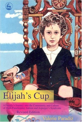 Elijah's Cup A Family's Journey into the Community and Culture of High-Functioning Autism and Asperger's Syndrome (Revised Edition)  2005 (Revised) 9781843108023 Front Cover