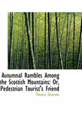 Autumnal Rambles Among the Scottish Mountains: Or, Pedestrian Tourist's Friend:   2008 9780554866024 Front Cover