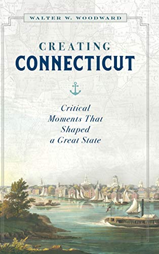 Creating Connecticut Critical Moments That Shaped a Great State N/A 9781493047024 Front Cover