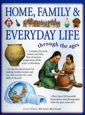 Home, Family and Everyday Life Through the Ages Compare the Food, Homes and Daily Lives of Ancient People from All the Major Civilizations  2008 9781844766024 Front Cover