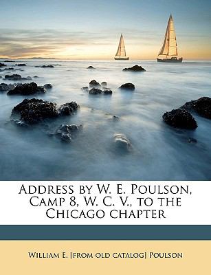 Address by W E Poulson, Camp 8, W C V , to the Chicago Chapter  N/A 9781149846025 Front Cover