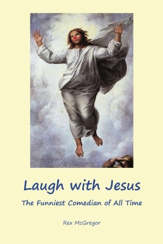 Laugh with Jesus The Funniest Comedian of All Time  2012 9781469997025 Front Cover