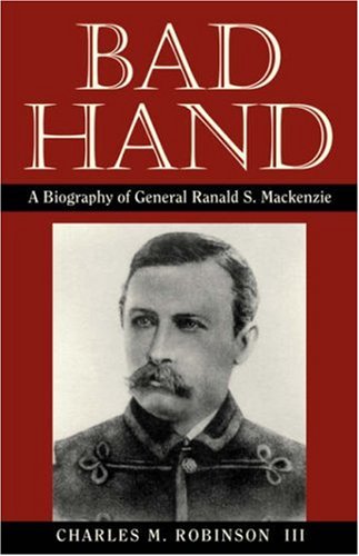 Bad Hand A Biography of General Ranald S. Mackenzie  1993 9781880510025 Front Cover