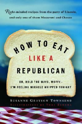 How to Eat Like a Republican Or, Hold the Mayo, Muffy--I'm Feeling Miracle Whipped Tonight  2004 9780812971026 Front Cover
