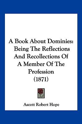Book about Dominies Being the Reflections and Recollections of A Member of the Profession (1871) N/A 9781120109026 Front Cover
