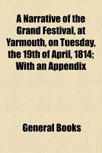 Narrative of the Grand Festival, at Yarmouth, on Tuesday, the 19th of April, 1814; with an Appendix   2010 9781154523027 Front Cover