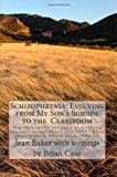 Schizophrenia: Evolving from My Son's Suicide to the Classroom A Mother Relates Her Life Experience with Her Son's Mental Illness and Translates That Knowledge to the Special Education Classroom N/A 9781467900027 Front Cover