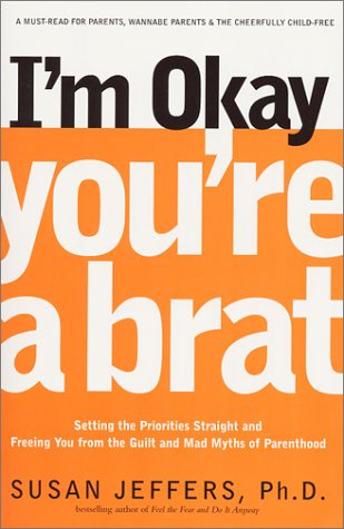I'm Okay, You're a Brat! Setting the Priorities Straight and Freeing You from the Guilt and Mad Myths of Parenthood Revised  9781580632027 Front Cover