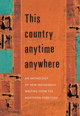 This Country Anytime Anywhere An Anthology of New Indigenous Writing from the Northern Territory N/A 9781864651027 Front Cover