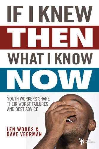 If I Knew Then What I Know Now Youth Workers Share Their Worst Failures and Best Advice  2009 9780310286028 Front Cover