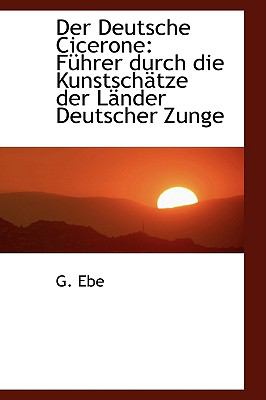 Der Deutsche Cicerone: Fuhrer Durch Die Kunstschetze Der Lender Deutscher Zunge  2008 9780554465029 Front Cover