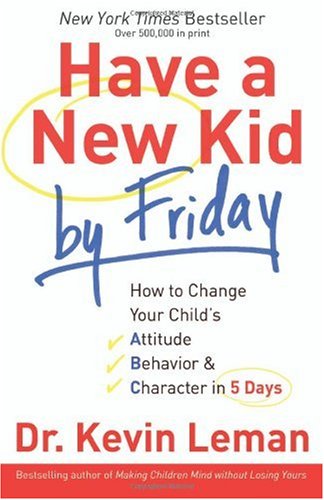 Have a New Kid by Friday How to Change Your Child's Attitude, Behavior and Character in 5 Days  2008 9780800719029 Front Cover