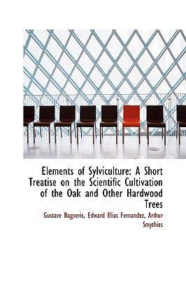 Elements of Sylviculture: A Short Treatise on the Scientific Cultivation of the Oak and Other Hardwood  2009 9781103745029 Front Cover