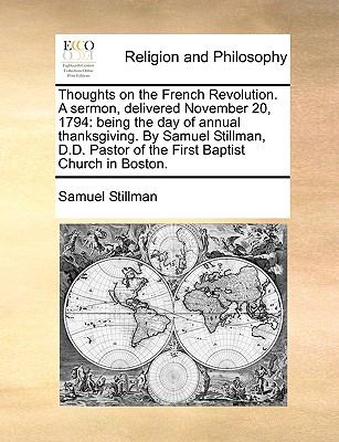 Thoughts on the French Revolution a Sermon, Delivered November 20 1794 : Being the day of annual thanksgiving. by Samuel Stillman, D. D. Pastor of The N/A 9781140908029 Front Cover