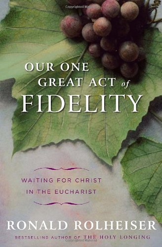 Our One Great Act of Fidelity Waiting for Christ in the Eucharist  2011 9780307887030 Front Cover