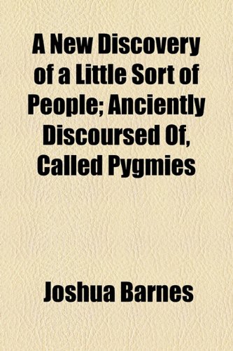 New Discovery of a Little Sort of People; Anciently Discoursed of, Called Pygmies  2010 9781154477030 Front Cover