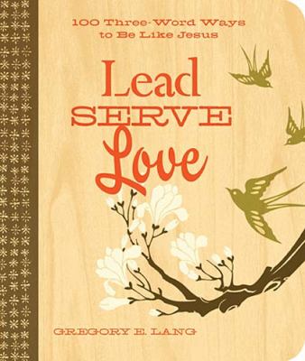 Lead. Serve. Love 100 Three-Word Ways to Live Like Jesus  2011 9781404190030 Front Cover