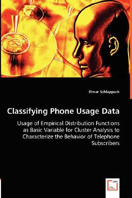 Classifying Phone Usage Data - Usage of Empirical Distribution Functions As Basic Variable for Cluster Analysis to Characterize the Behavior of Teleph N/A 9783836487030 Front Cover