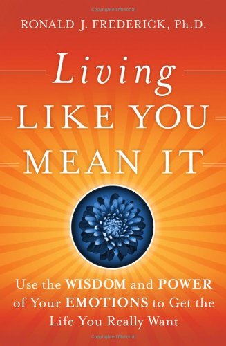 Living Like You Mean It Use the Wisdom and Power of Your Emotions to Get the Life You Really Want  2009 9780470377031 Front Cover
