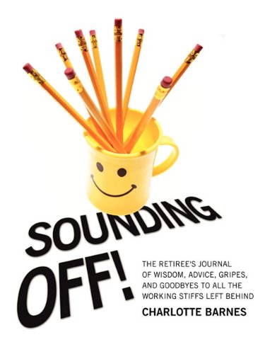 Sounding off! the Retiree's Journal of Wisdom, Advice, Gripes, and Goodbyes to All the Working Stiffs Left Behind  2010 9781432756031 Front Cover