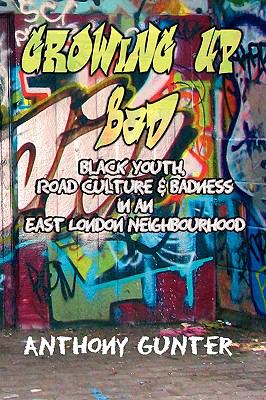Growing up Bad? Black Youth, 'Road' Culture and Badness in an East London Neighbourhood  2010 9781872767031 Front Cover