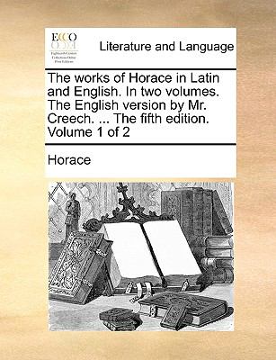 Works of Horace in Latin and English in Two Volumes the English Version by Mr Creech the Fifth Edition Volume 1 Of  N/A 9781140852032 Front Cover