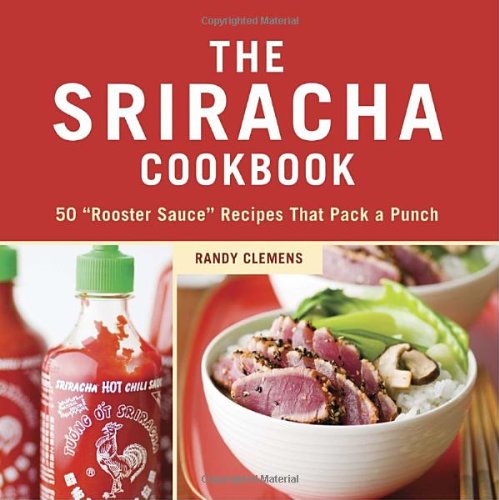 Sriracha Cookbook 50 Rooster Sauce Recipes That Pack a Punch  2011 9781607740032 Front Cover