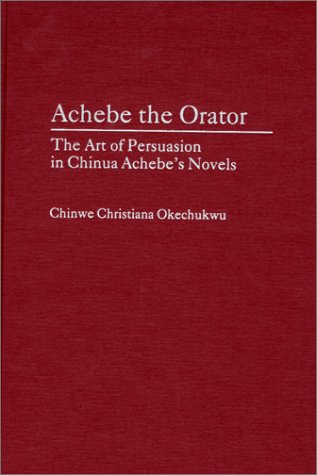 Achebe the Orator The Art of Persuasion in Chinua Achebe's Novels  2001 9780313317033 Front Cover