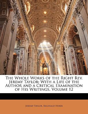 Whole Works of the Right Rev Jeremy Taylor : With a Life of the Author and a Critical Examination of His Writings, Volume 12 N/A 9781148114033 Front Cover