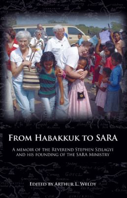 From Habakkuk to SARA A memoir of the Reverend Stephen Szilagyi and his Founding of the SARA Ministry N/A 9781426911033 Front Cover