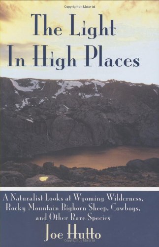 Light in High Places A Naturalist Looks at Wyoming Wilderness--Rocky Mountain Bighorn Sheep, Cowboys, and Other Rare Species 18th 2009 9781602397033 Front Cover