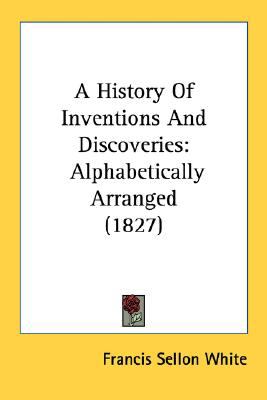History of Inventions and Discoveries Alphabetically Arranged (1827) N/A 9780548644034 Front Cover
