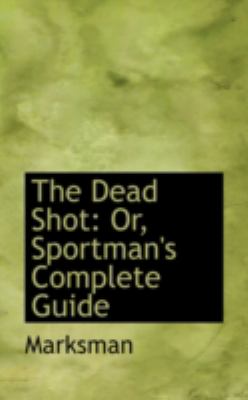 The Dead Shot: Or, Sportman's Complete Guide  2008 9780559589034 Front Cover