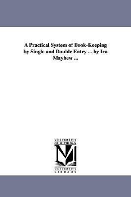 Practical System of Book-Keeping by Single and Double Entry by Ira Mayhew N/A 9781425511036 Front Cover