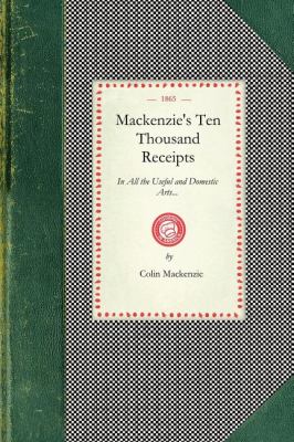 Mackenzie's Ten Thousand Reciepts In All the Useful and Domestic Arts... N/A 9781429011037 Front Cover
