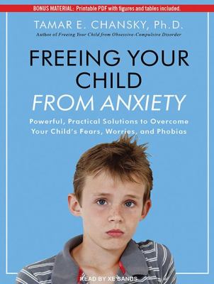Freeing Your Child from Anxiety: Powerful, Practical Solutions to Overcome Your Child's Fears, Worries, and Phobias  2012 9781452637037 Front Cover