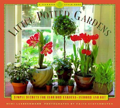 Little Potted Gardens Simple Secrets for Glorious Gardens, Indoors and Out  1998 9780811816038 Front Cover