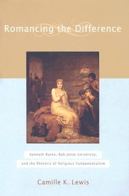Romancing the Difference Kenneth Burke, Bob Jones University, and the Rhetoric of Religious Fundamentalism  2007 9781602580039 Front Cover