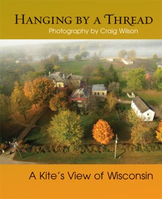 Hanging by a Thread A Kite's View of Wisconsin  2011 9780299286040 Front Cover