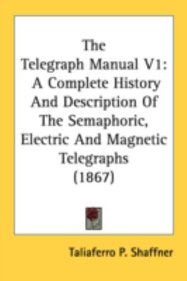 Telegraph Manual V1 A Complete History and Description of the Semaphoric, Electric and Magnetic Telegraphs (1867) N/A 9780548807040 Front Cover